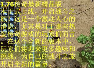 1.76传奇最新精品版本正式上线,开启战斗之旅!这是一个激动人心的消息,尤其是对于那些热爱传奇游戏的玩家们而言。在这个全新的版本中,玩家们将迎来更多趣味和挑战,为自己的战斗之旅开启全新的篇章。