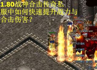1.80战神合击传奇私服中如何快速提升战力与合击伤害? 1.80战神合击传奇私服中如何快速提升战力与合击伤害?