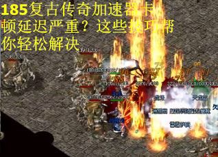 185复古传奇加速器卡顿延迟严重?这些技巧帮你轻松解决