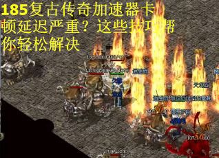 185复古传奇加速器卡顿延迟严重?这些技巧帮你轻松解决 185复古传奇加速器卡顿延迟严重?这些技巧帮你轻松解决