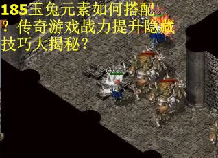 185玉兔元素如何搭配?传奇游戏战力提升隐藏技巧大揭秘? 185玉兔元素如何搭配?传奇游戏战力提升隐藏技巧大揭秘?