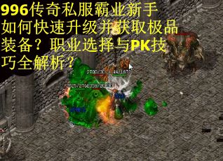 996传奇私服霸业新手如何快速升级并获取极品装备?职业选择与PK技巧全解析? 996传奇私服霸业新手如何快速升级并获取极品装备?职业选择与PK技巧全解析?