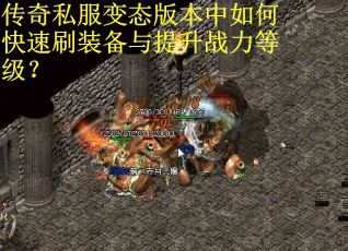 传奇私服变态版本中如何快速刷装备与提升战力等级?