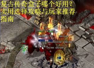 复古传奇盒子哪个好用?实用选择攻略与玩家推荐指南 复古传奇盒子哪个好用?实用选择攻略与玩家推荐指南