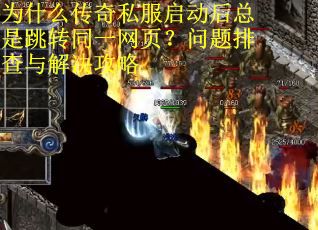 为什么传奇私服启动后总是跳转同一网页?问题排查与解决攻略