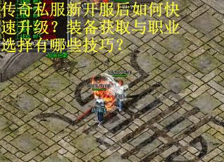 传奇私服新开服后如何快速升级?装备获取与职业选择有哪些技巧? 传奇私服新开服后如何快速升级?装备获取与职业选择有哪些技巧?
