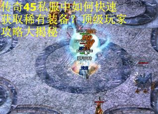 传奇45私服中如何快速获取稀有装备?顶级玩家攻略大揭秘