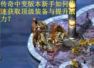 传奇中变版本新手如何快速获取顶级装备与提升战力?