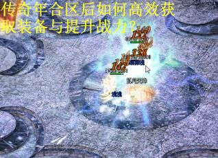 传奇年合区后如何高效获取装备与提升战力? 传奇年合区后如何高效获取装备与提升战力?