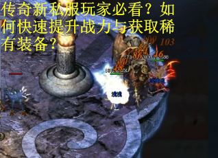 传奇新私服玩家必看?如何快速提升战力与获取稀有装备?