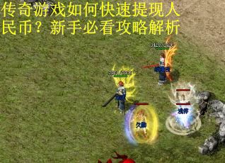 传奇游戏如何快速提现人民币?新手必看攻略解析 传奇游戏如何快速提现人民币?新手必看攻略解析