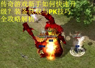 传奇游戏新手如何快速升级?装备获取与PK技巧全攻略解析 传奇游戏新手如何快速升级?装备获取与PK技巧全攻略解析