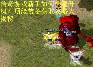 传奇游戏新手如何快速升级?顶级装备获取攻略大揭秘