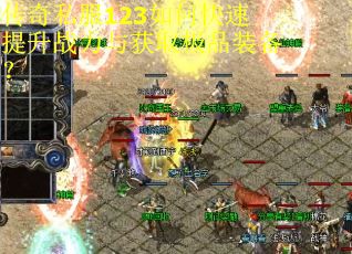 传奇私服123如何快速提升战力与获取极品装备?