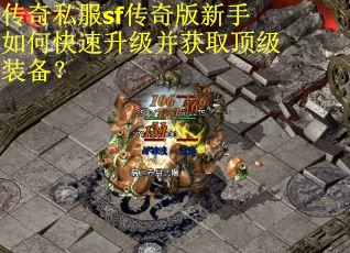 传奇私服sf传奇版新手如何快速升级并获取顶级装备?