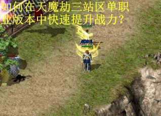 如何在天魔劫三站区单职业版本中快速提升战力？