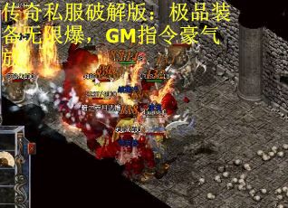 传奇私服破解版：极品装备无限爆，GM指令豪气放